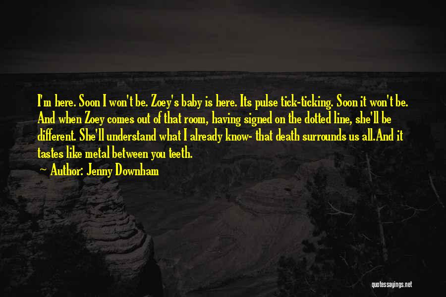 Jenny Downham Quotes: I'm Here. Soon I Won't Be. Zoey's Baby Is Here. Its Pulse Tick-ticking. Soon It Won't Be. And When Zoey