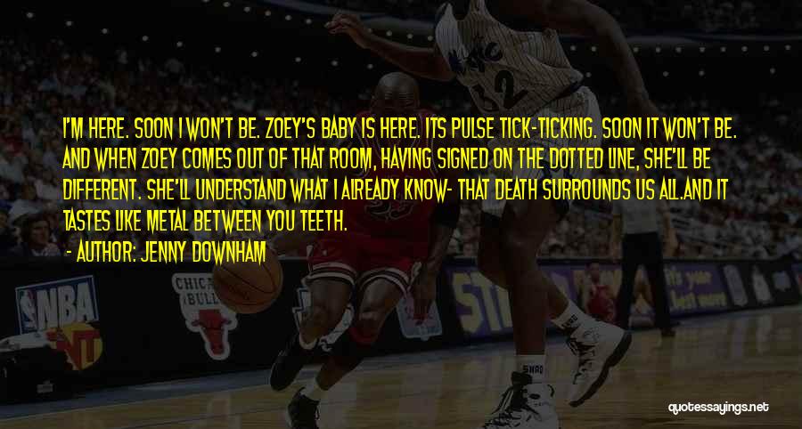 Jenny Downham Quotes: I'm Here. Soon I Won't Be. Zoey's Baby Is Here. Its Pulse Tick-ticking. Soon It Won't Be. And When Zoey