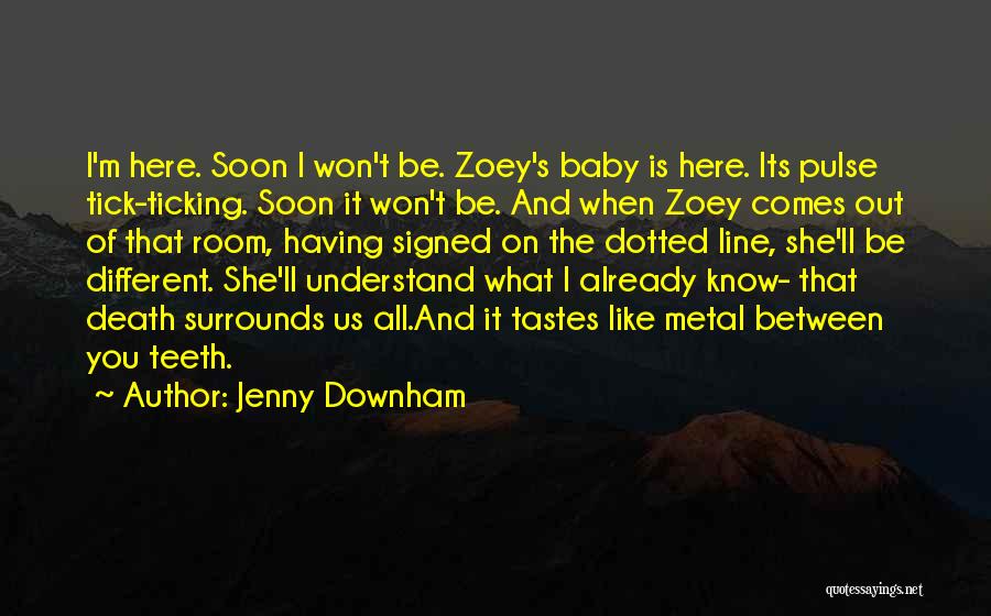 Jenny Downham Quotes: I'm Here. Soon I Won't Be. Zoey's Baby Is Here. Its Pulse Tick-ticking. Soon It Won't Be. And When Zoey