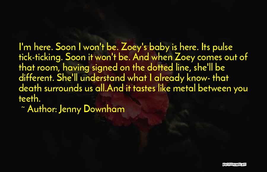 Jenny Downham Quotes: I'm Here. Soon I Won't Be. Zoey's Baby Is Here. Its Pulse Tick-ticking. Soon It Won't Be. And When Zoey