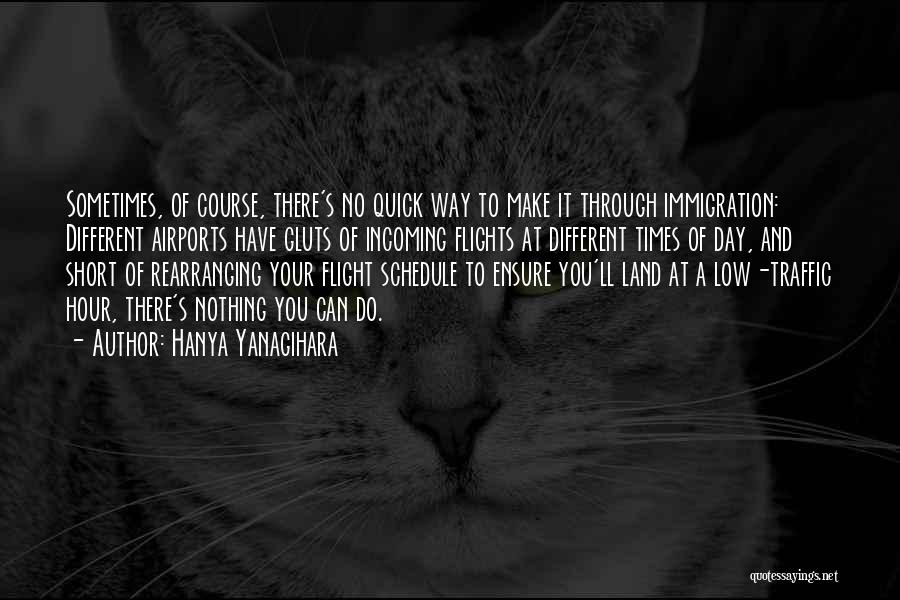 Hanya Yanagihara Quotes: Sometimes, Of Course, There's No Quick Way To Make It Through Immigration: Different Airports Have Gluts Of Incoming Flights At