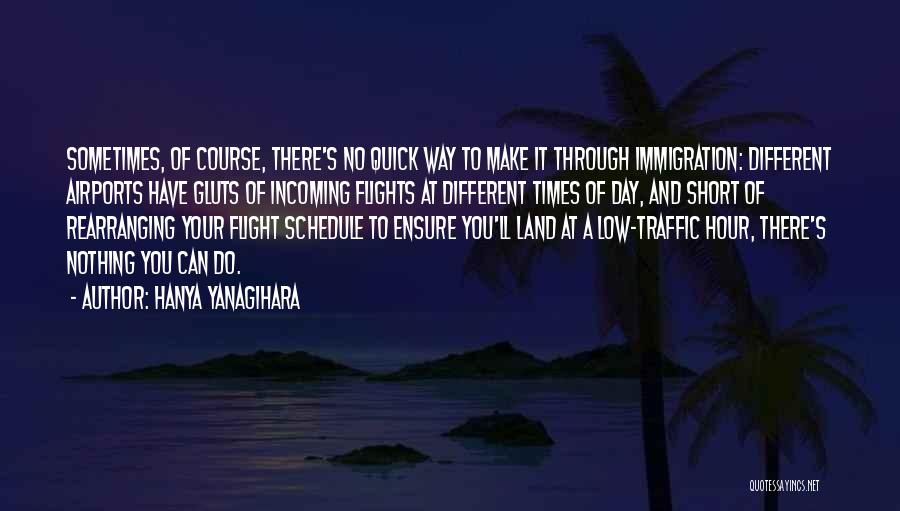 Hanya Yanagihara Quotes: Sometimes, Of Course, There's No Quick Way To Make It Through Immigration: Different Airports Have Gluts Of Incoming Flights At