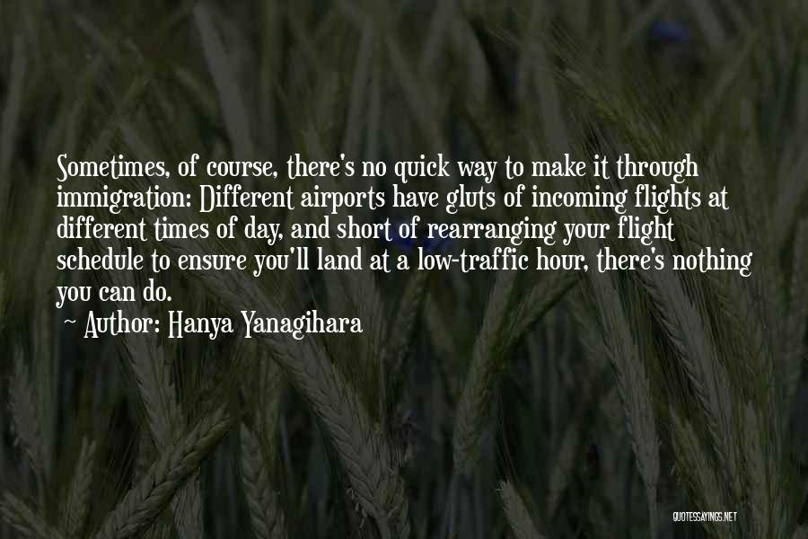 Hanya Yanagihara Quotes: Sometimes, Of Course, There's No Quick Way To Make It Through Immigration: Different Airports Have Gluts Of Incoming Flights At