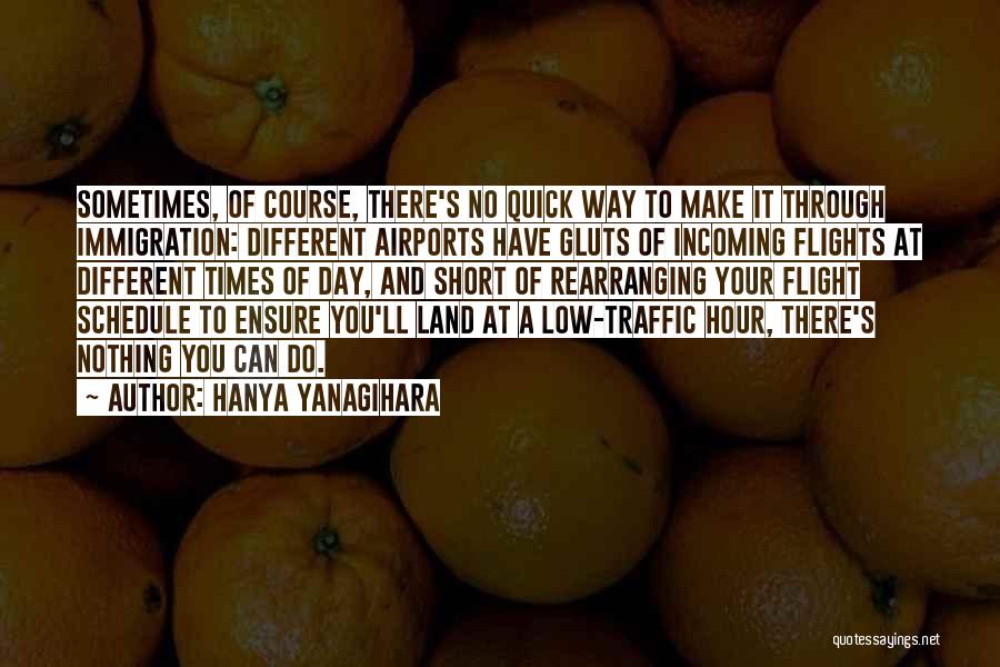 Hanya Yanagihara Quotes: Sometimes, Of Course, There's No Quick Way To Make It Through Immigration: Different Airports Have Gluts Of Incoming Flights At