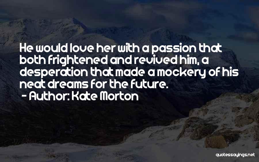 Kate Morton Quotes: He Would Love Her With A Passion That Both Frightened And Revived Him, A Desperation That Made A Mockery Of