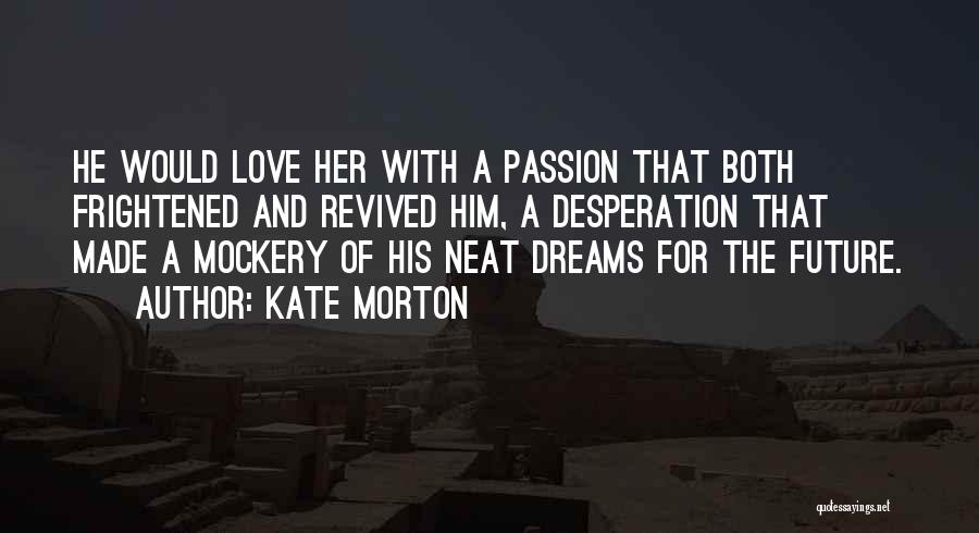 Kate Morton Quotes: He Would Love Her With A Passion That Both Frightened And Revived Him, A Desperation That Made A Mockery Of