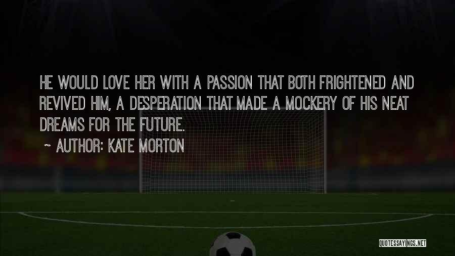 Kate Morton Quotes: He Would Love Her With A Passion That Both Frightened And Revived Him, A Desperation That Made A Mockery Of