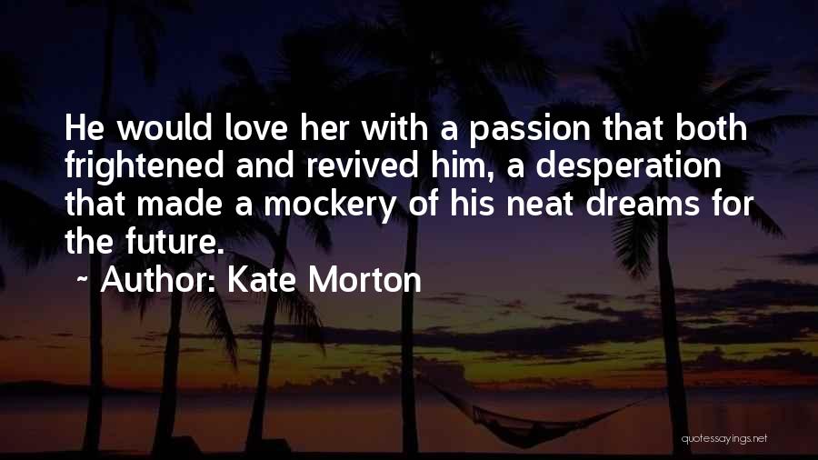 Kate Morton Quotes: He Would Love Her With A Passion That Both Frightened And Revived Him, A Desperation That Made A Mockery Of