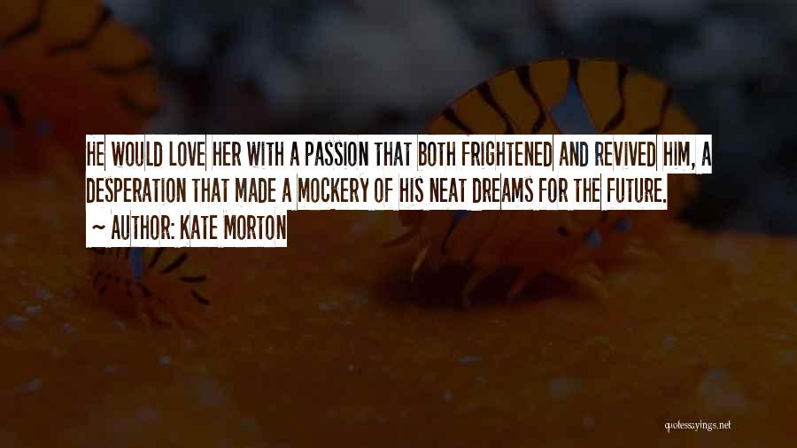 Kate Morton Quotes: He Would Love Her With A Passion That Both Frightened And Revived Him, A Desperation That Made A Mockery Of