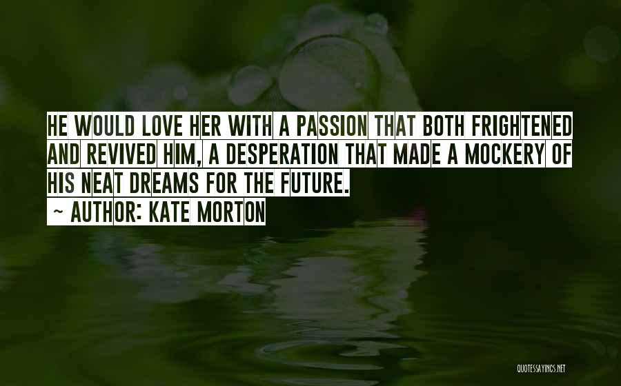Kate Morton Quotes: He Would Love Her With A Passion That Both Frightened And Revived Him, A Desperation That Made A Mockery Of