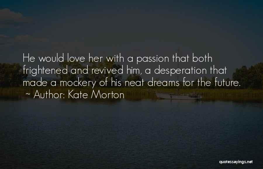 Kate Morton Quotes: He Would Love Her With A Passion That Both Frightened And Revived Him, A Desperation That Made A Mockery Of