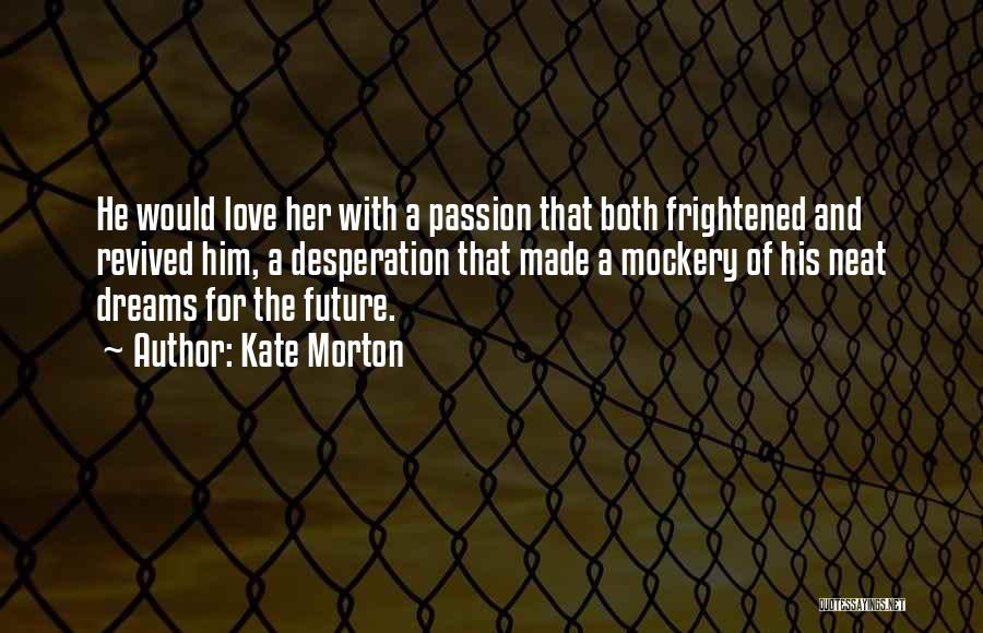 Kate Morton Quotes: He Would Love Her With A Passion That Both Frightened And Revived Him, A Desperation That Made A Mockery Of