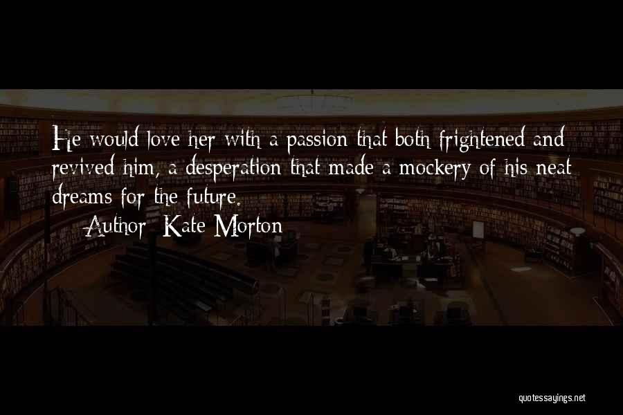 Kate Morton Quotes: He Would Love Her With A Passion That Both Frightened And Revived Him, A Desperation That Made A Mockery Of