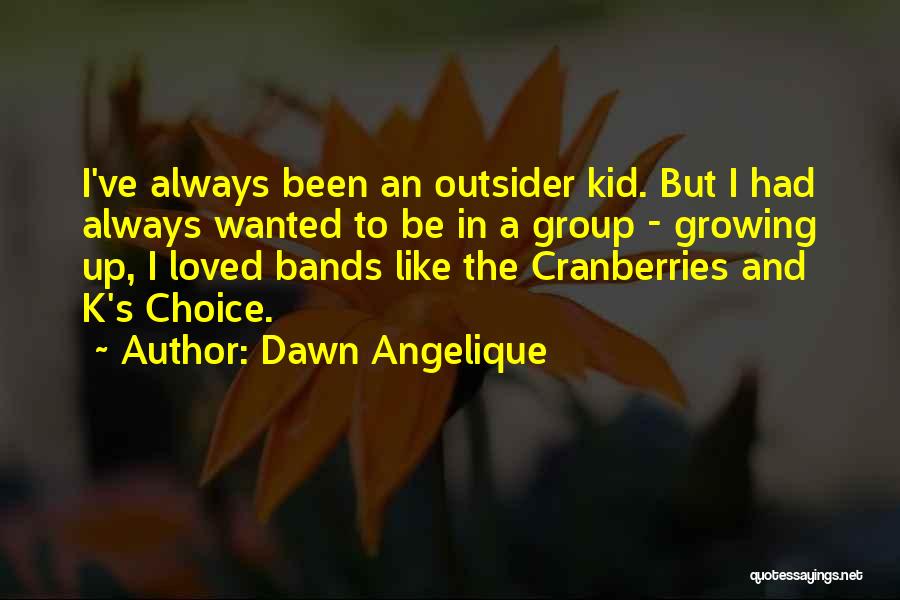 Dawn Angelique Quotes: I've Always Been An Outsider Kid. But I Had Always Wanted To Be In A Group - Growing Up, I