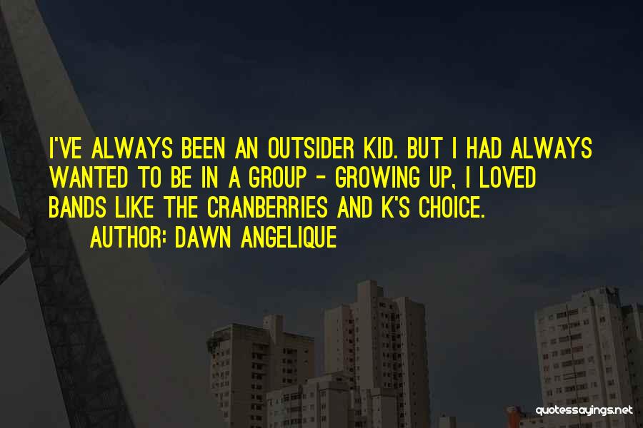 Dawn Angelique Quotes: I've Always Been An Outsider Kid. But I Had Always Wanted To Be In A Group - Growing Up, I