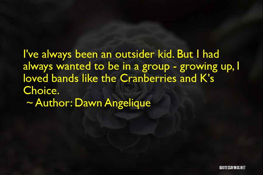 Dawn Angelique Quotes: I've Always Been An Outsider Kid. But I Had Always Wanted To Be In A Group - Growing Up, I