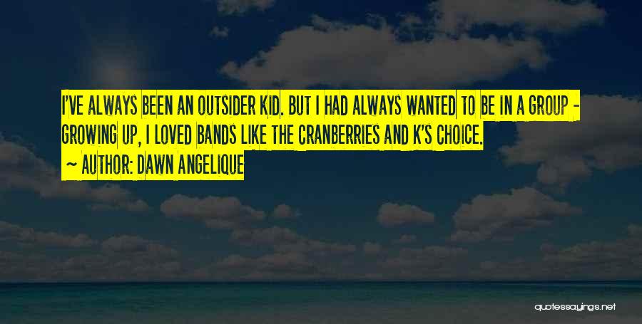 Dawn Angelique Quotes: I've Always Been An Outsider Kid. But I Had Always Wanted To Be In A Group - Growing Up, I