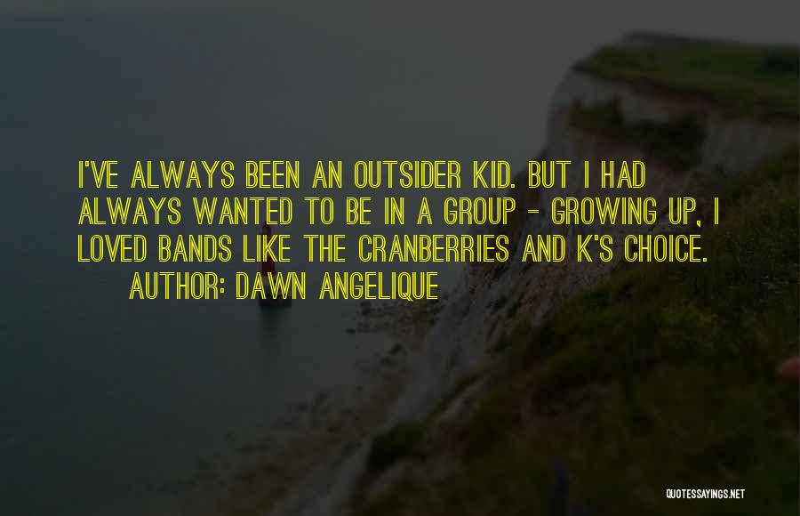 Dawn Angelique Quotes: I've Always Been An Outsider Kid. But I Had Always Wanted To Be In A Group - Growing Up, I