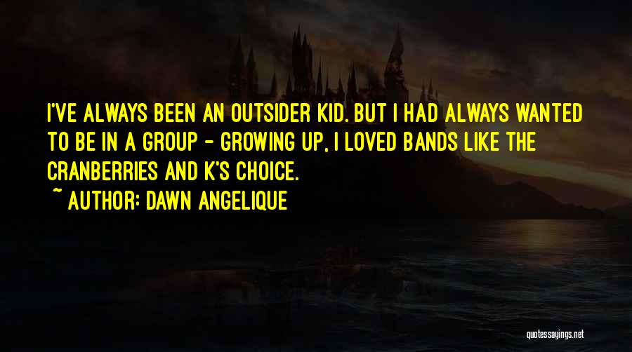 Dawn Angelique Quotes: I've Always Been An Outsider Kid. But I Had Always Wanted To Be In A Group - Growing Up, I