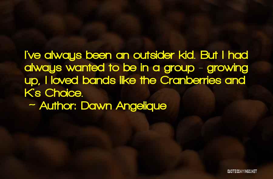 Dawn Angelique Quotes: I've Always Been An Outsider Kid. But I Had Always Wanted To Be In A Group - Growing Up, I