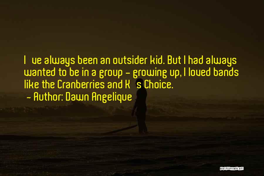 Dawn Angelique Quotes: I've Always Been An Outsider Kid. But I Had Always Wanted To Be In A Group - Growing Up, I