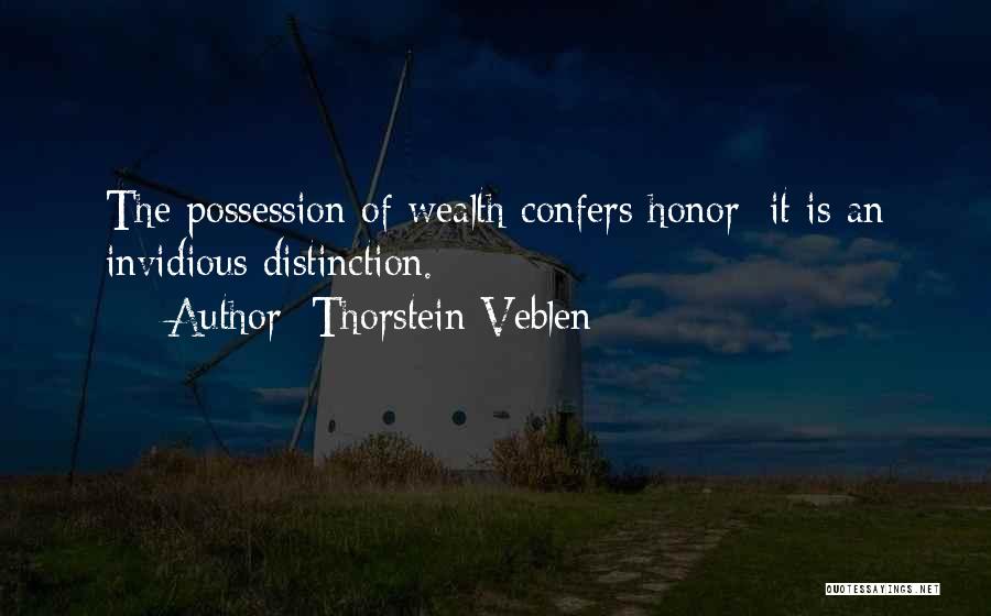 Thorstein Veblen Quotes: The Possession Of Wealth Confers Honor; It Is An Invidious Distinction.