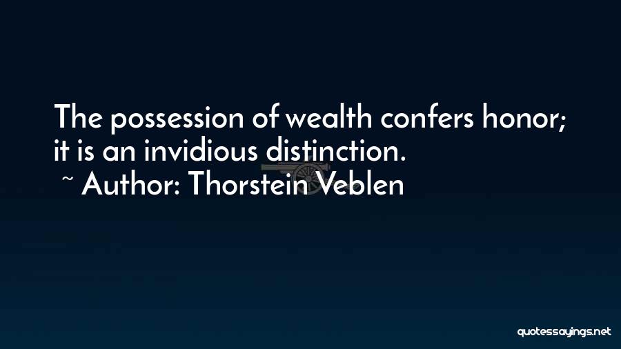 Thorstein Veblen Quotes: The Possession Of Wealth Confers Honor; It Is An Invidious Distinction.