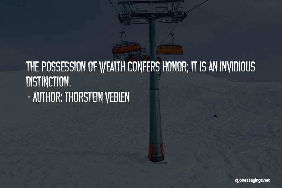 Thorstein Veblen Quotes: The Possession Of Wealth Confers Honor; It Is An Invidious Distinction.