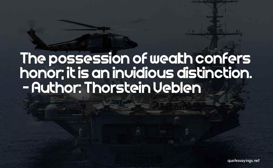 Thorstein Veblen Quotes: The Possession Of Wealth Confers Honor; It Is An Invidious Distinction.