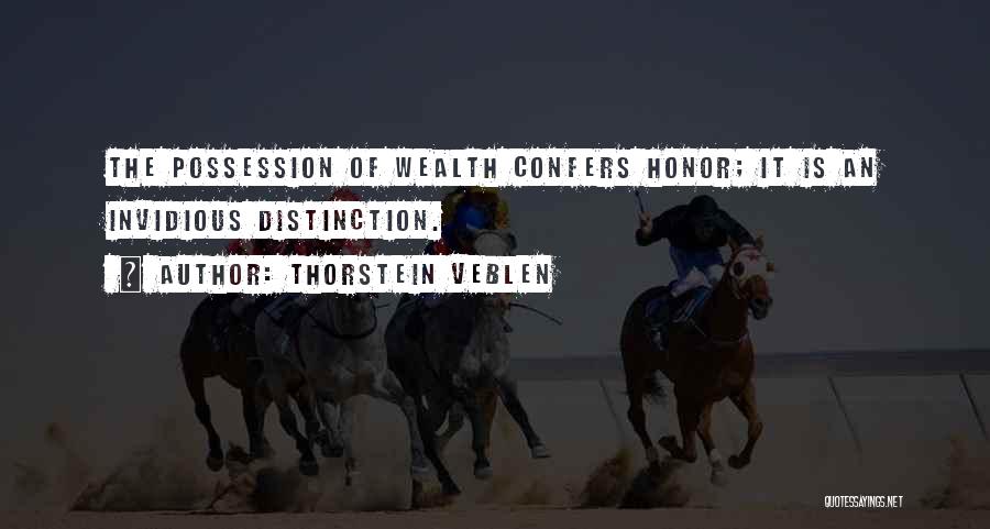 Thorstein Veblen Quotes: The Possession Of Wealth Confers Honor; It Is An Invidious Distinction.
