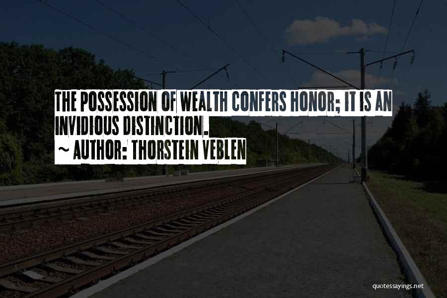 Thorstein Veblen Quotes: The Possession Of Wealth Confers Honor; It Is An Invidious Distinction.