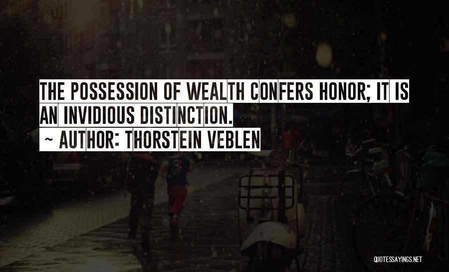 Thorstein Veblen Quotes: The Possession Of Wealth Confers Honor; It Is An Invidious Distinction.