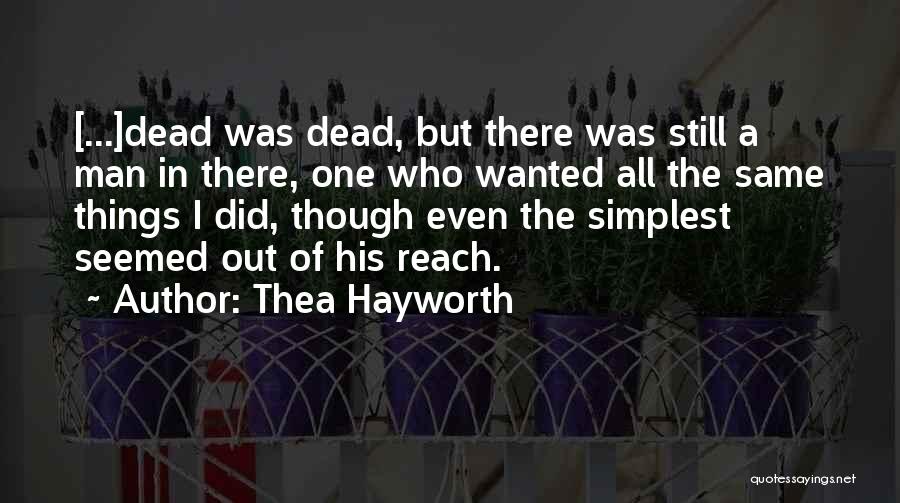 Thea Hayworth Quotes: [...]dead Was Dead, But There Was Still A Man In There, One Who Wanted All The Same Things I Did,