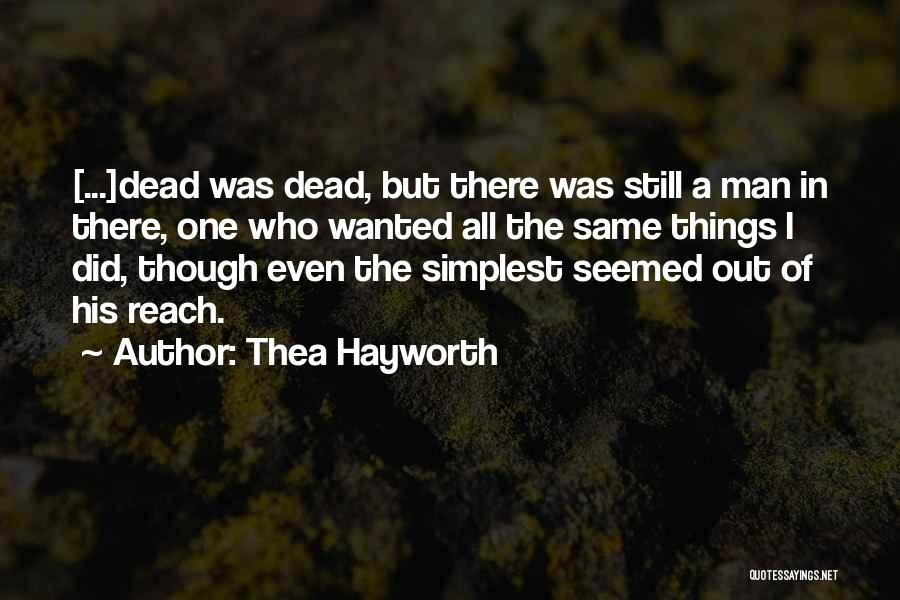 Thea Hayworth Quotes: [...]dead Was Dead, But There Was Still A Man In There, One Who Wanted All The Same Things I Did,
