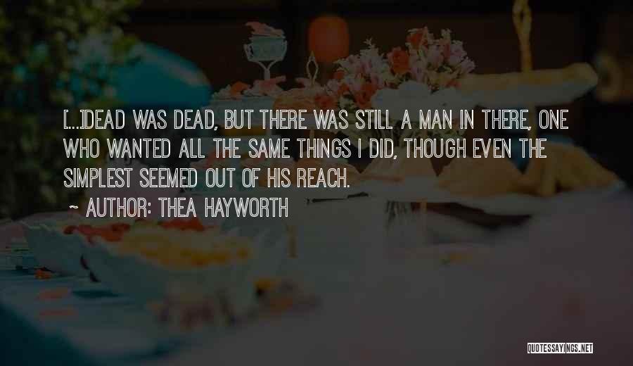 Thea Hayworth Quotes: [...]dead Was Dead, But There Was Still A Man In There, One Who Wanted All The Same Things I Did,