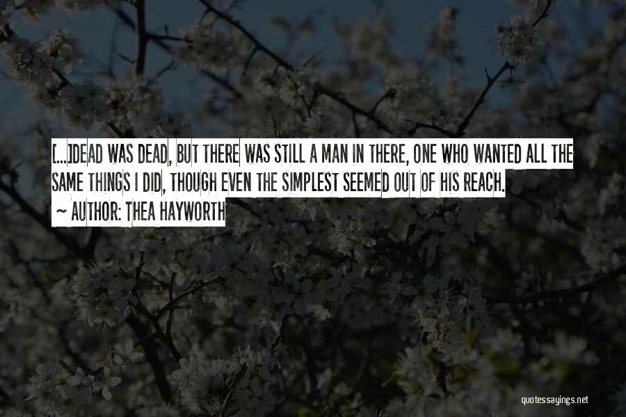 Thea Hayworth Quotes: [...]dead Was Dead, But There Was Still A Man In There, One Who Wanted All The Same Things I Did,