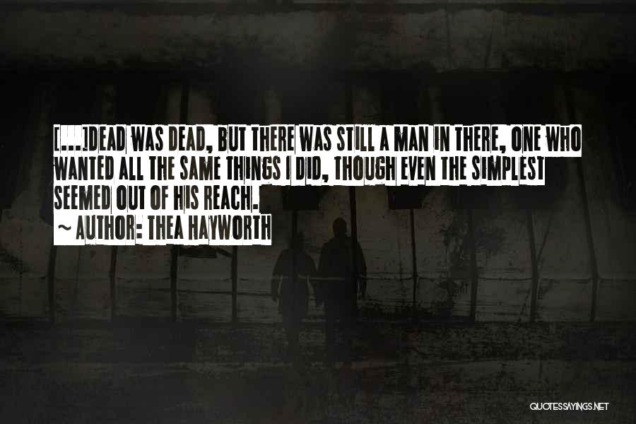 Thea Hayworth Quotes: [...]dead Was Dead, But There Was Still A Man In There, One Who Wanted All The Same Things I Did,
