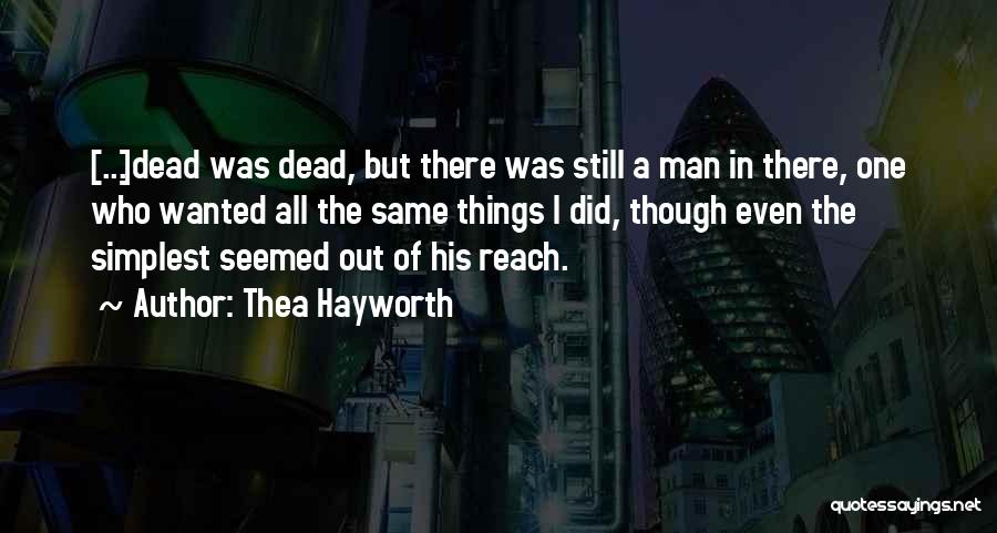 Thea Hayworth Quotes: [...]dead Was Dead, But There Was Still A Man In There, One Who Wanted All The Same Things I Did,