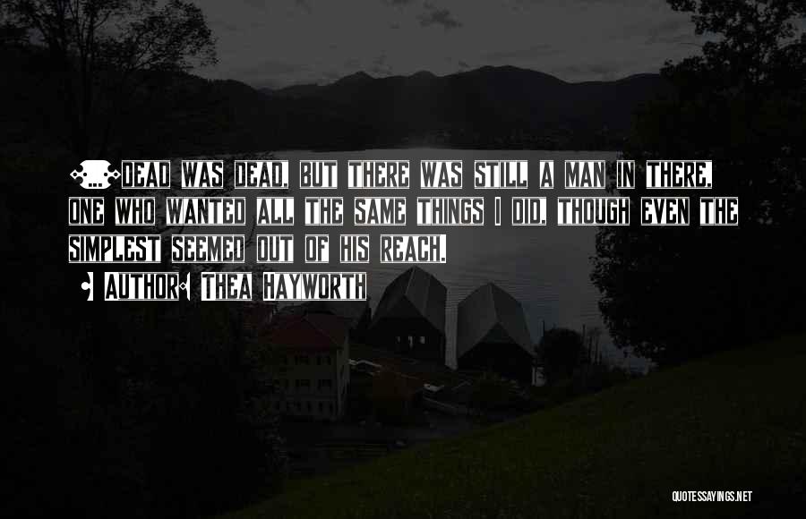 Thea Hayworth Quotes: [...]dead Was Dead, But There Was Still A Man In There, One Who Wanted All The Same Things I Did,