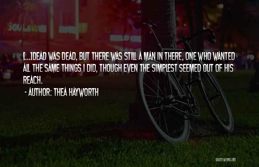 Thea Hayworth Quotes: [...]dead Was Dead, But There Was Still A Man In There, One Who Wanted All The Same Things I Did,