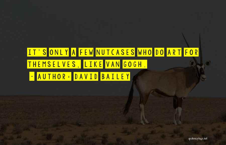 David Bailey Quotes: It's Only A Few Nutcases Who Do Art For Themselves, Like Van Gogh.