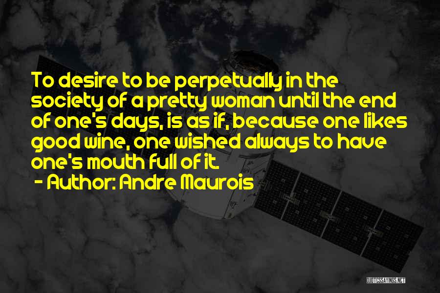 Andre Maurois Quotes: To Desire To Be Perpetually In The Society Of A Pretty Woman Until The End Of One's Days, Is As