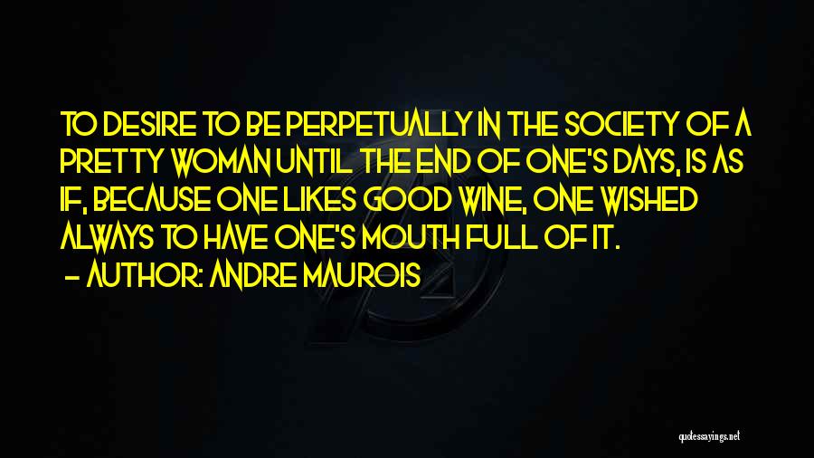 Andre Maurois Quotes: To Desire To Be Perpetually In The Society Of A Pretty Woman Until The End Of One's Days, Is As