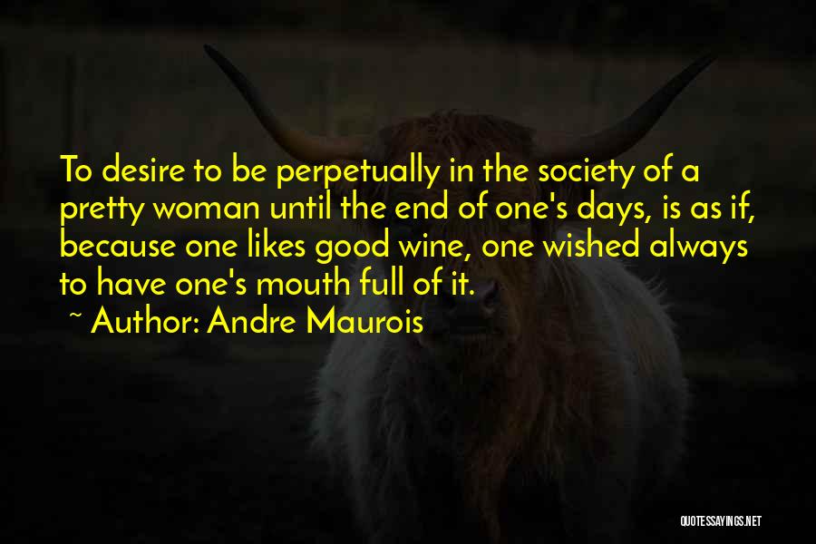 Andre Maurois Quotes: To Desire To Be Perpetually In The Society Of A Pretty Woman Until The End Of One's Days, Is As
