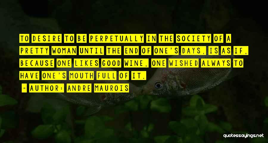 Andre Maurois Quotes: To Desire To Be Perpetually In The Society Of A Pretty Woman Until The End Of One's Days, Is As