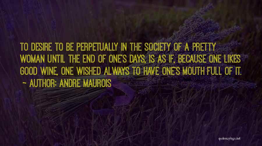 Andre Maurois Quotes: To Desire To Be Perpetually In The Society Of A Pretty Woman Until The End Of One's Days, Is As