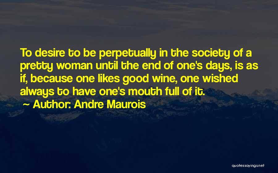 Andre Maurois Quotes: To Desire To Be Perpetually In The Society Of A Pretty Woman Until The End Of One's Days, Is As