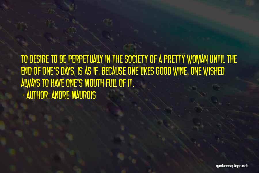 Andre Maurois Quotes: To Desire To Be Perpetually In The Society Of A Pretty Woman Until The End Of One's Days, Is As