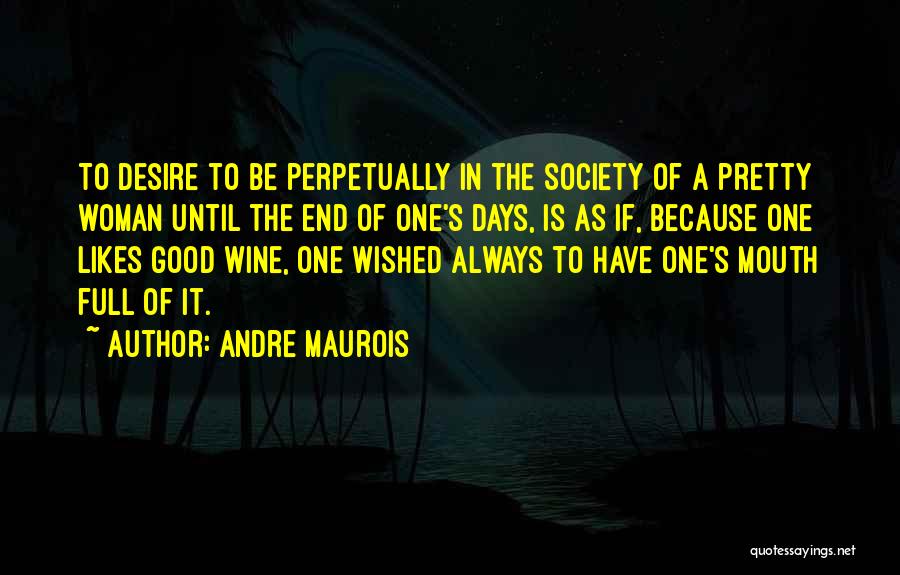 Andre Maurois Quotes: To Desire To Be Perpetually In The Society Of A Pretty Woman Until The End Of One's Days, Is As