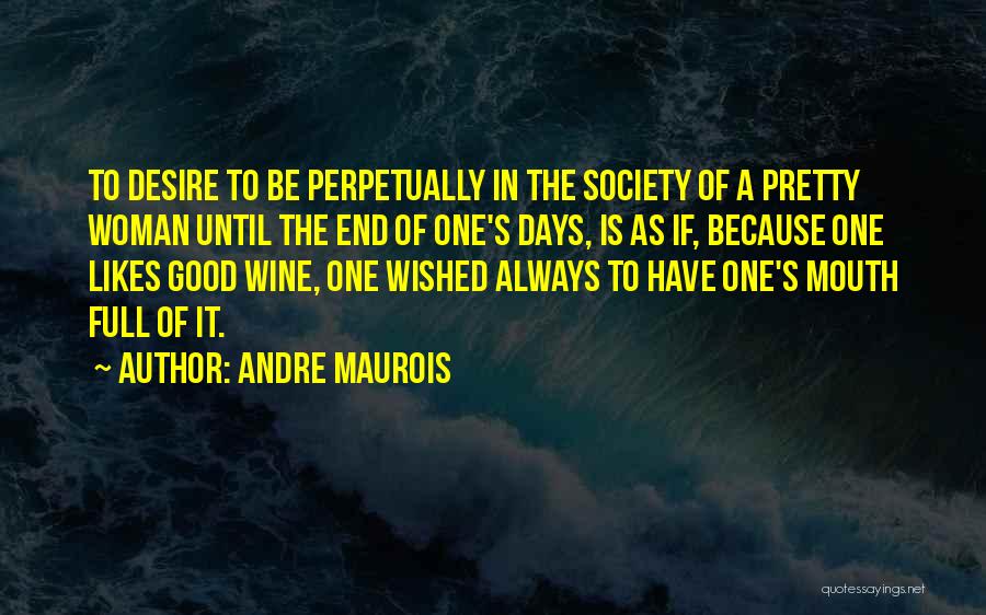 Andre Maurois Quotes: To Desire To Be Perpetually In The Society Of A Pretty Woman Until The End Of One's Days, Is As